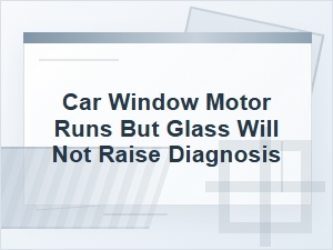 Car Window Motor Runs but Glass Will Not Raise Diagnosis