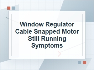 Window Regulator Cable Snapped? Motor Still Running Signs