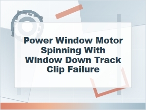 Power Window Motor Spinning From Track Clip Failure