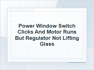 Power Window Switch Clicks but Glass Won’t Lift