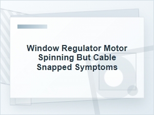 Window Regulator Motor Spinning but Cable Snapped Symptoms