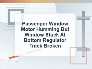 Passenger Window Motor Humming but Window Stuck Down
