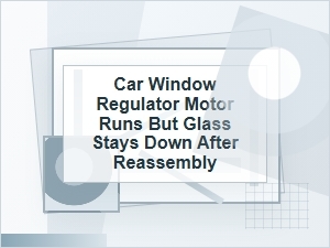 Window Regulator Motor Runs but Glass Stays Down