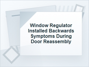 Window Regulator Installed Backwards Symptoms